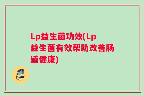 Lp益生菌功效(Lp益生菌有效帮助改善肠道健康)