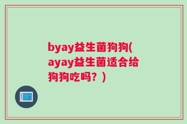 byay益生菌狗狗(ayay益生菌适合给狗狗吃吗？)