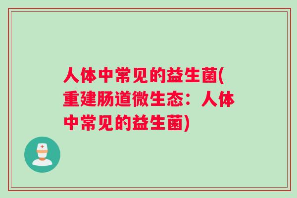 人体中常见的益生菌(重建肠道微生态：人体中常见的益生菌)