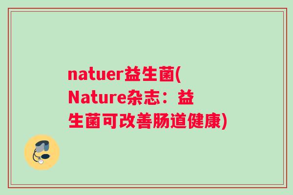 natuer益生菌(Nature杂志：益生菌可改善肠道健康)