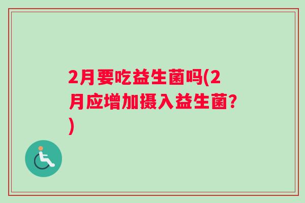 2月要吃益生菌吗(2月应增加摄入益生菌？)