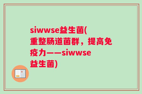 siwwse益生菌(重整肠道菌群，提高免疫力——siwwse益生菌)
