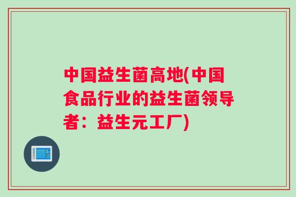 中国益生菌高地(中国食品行业的益生菌领导者：益生元工厂)