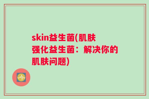 skin益生菌(肌肤强化益生菌：解决你的肌肤问题)