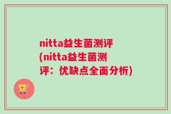 nitta益生菌测评(nitta益生菌测评:优缺点全面分析) nitta益生菌测评(nitta益生菌测评:优缺点全面分析)