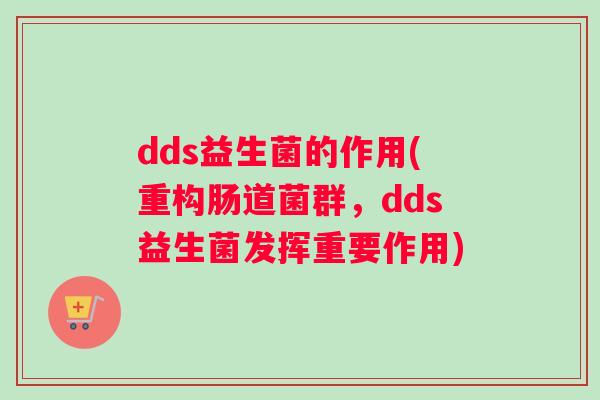 dds益生菌的作用(重构肠道菌群，dds益生菌发挥重要作用)