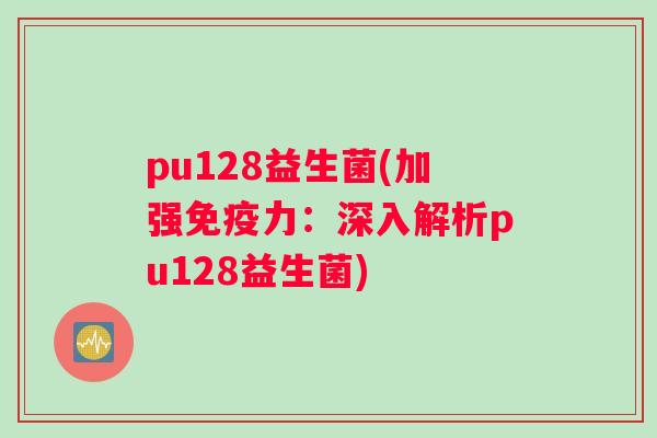 pu128益生菌(加强力：深入解析pu128益生菌)