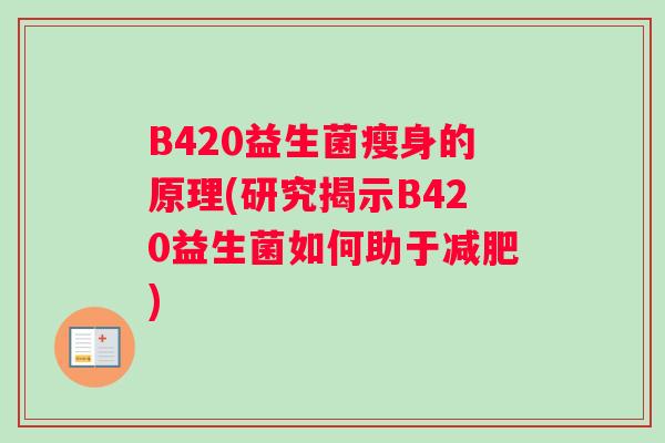 B420益生菌瘦身的原理(研究揭示B420益生菌如何助于减肥)