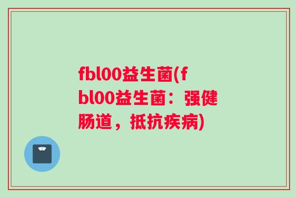 fbl00益生菌(fbl00益生菌:强健肠道,抵抗) fbl00益生菌(fbl00益生菌:强健肠道,抵抗)
