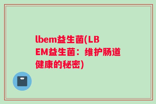 lbem益生菌(LBEM益生菌：维护肠道健康的秘密)