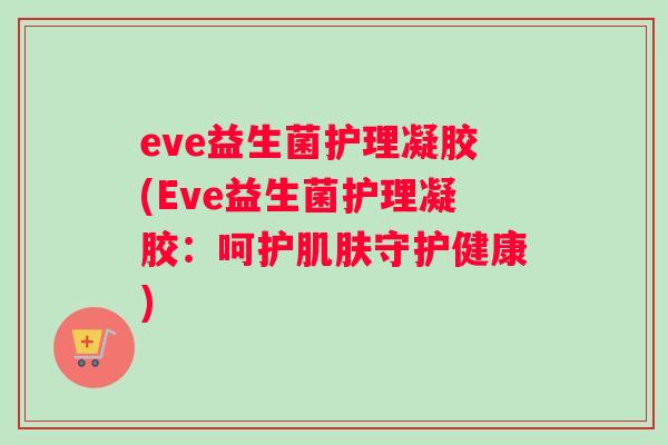 eve益生菌护理凝胶(Eve益生菌护理凝胶：呵护肌肤守护健康)