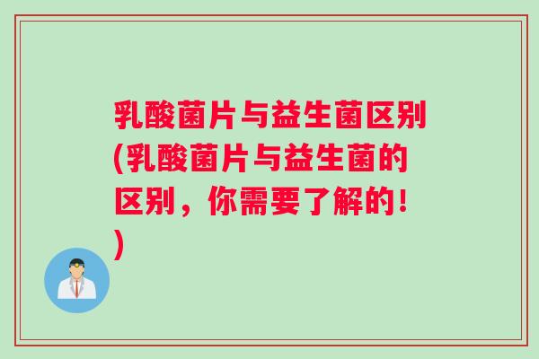 乳酸菌片与益生菌区别(乳酸菌片与益生菌的区别，你需要了解的！)
