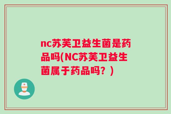 nc苏芙卫益生菌是药品吗(NC苏芙卫益生菌属于药品吗？)