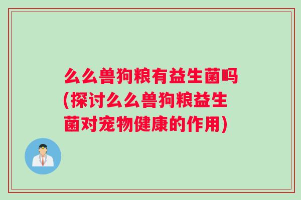 么么兽狗粮有益生菌吗(探讨么么兽狗粮益生菌对宠物健康的作用)
