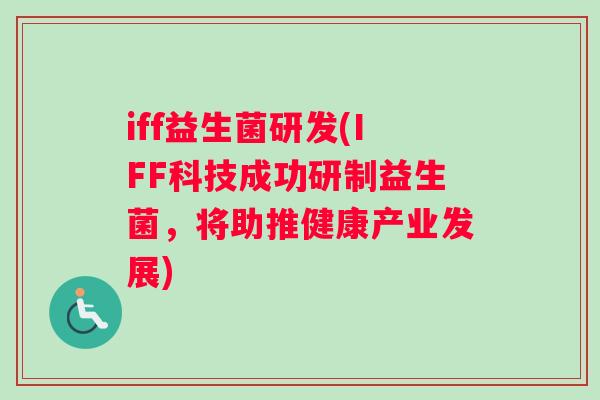 iff益生菌研发(IFF科技成功研制益生菌，将助推健康产业发展)