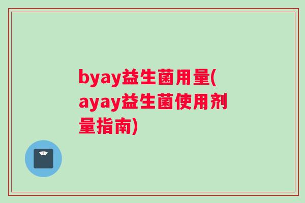 byay益生菌用量(ayay益生菌使用剂量指南)