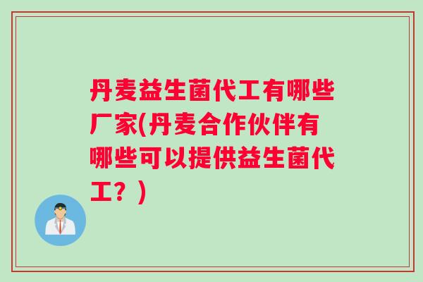 丹麦益生菌代工有哪些厂家(丹麦合作伙伴有哪些可以提供益生菌代工？)
