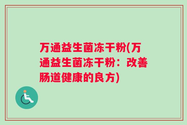 万通益生菌冻干粉(万通益生菌冻干粉：改善肠道健康的良方)
