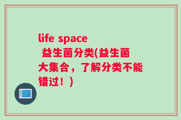 life space 益生菌分类(益生菌大集合，了解分类不能错过！)