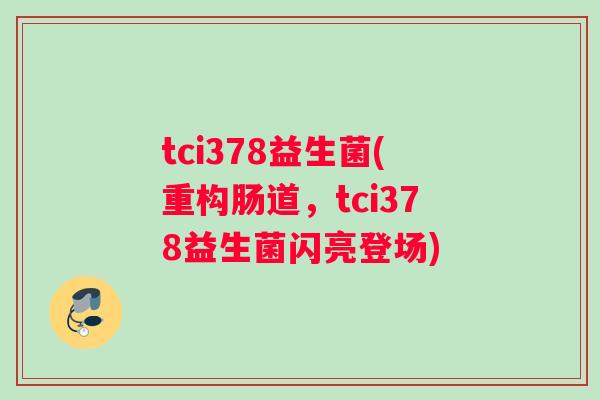 tci378益生菌(重构肠道，tci378益生菌闪亮登场)