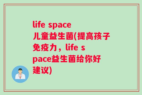 life space儿童益生菌(提高孩子免疫力，life space益生菌给你好建议)