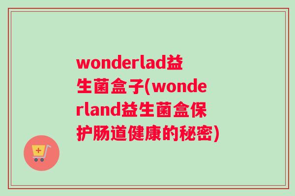 wonderlad益生菌盒子(wonderland益生菌盒保护肠道健康的秘密)