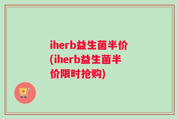 iherb益生菌半价(iherb益生菌半价限时抢购)