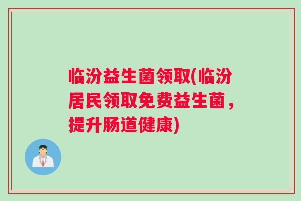 临汾益生菌领取(临汾居民领取免费益生菌，提升肠道健康)