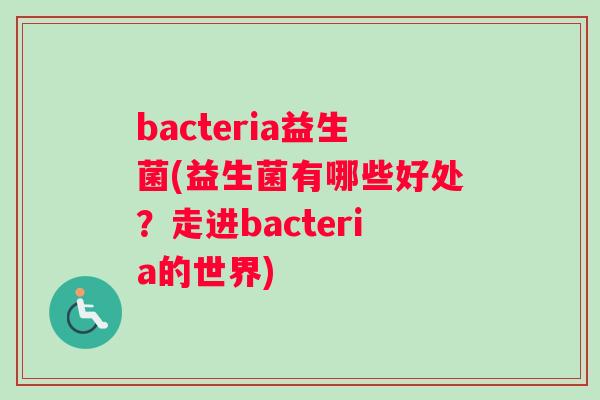 bacteria益生菌(益生菌有哪些好处？走进bacteria的世界)