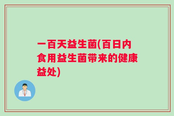 一百天益生菌(百日内食用益生菌带来的健康益处)