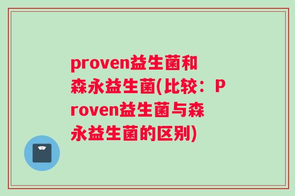 proven益生菌和森永益生菌(比较：Proven益生菌与森永益生菌的区别)