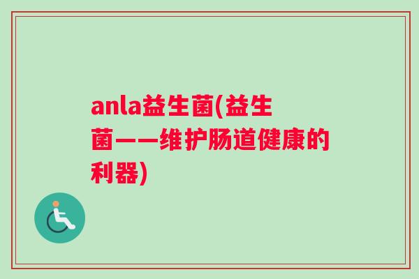 anla益生菌(益生菌——维护肠道健康的利器)