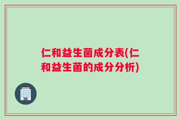 仁和益生菌成分表(仁和益生菌的成分分析)