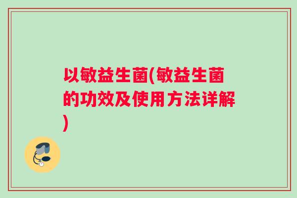 以敏益生菌(敏益生菌的功效及使用方法详解)
