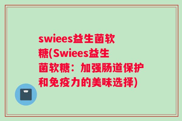 swiees益生菌软糖(Swiees益生菌软糖：加强肠道保护和免疫力的美味选择)
