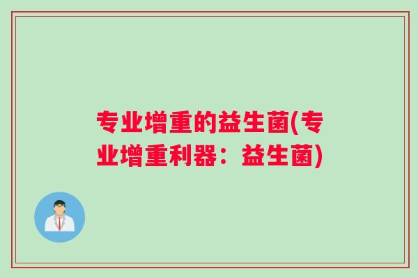 专业增重的益生菌(专业增重利器:益生菌) 专业增重的益生菌(专业增重利器:益生菌)