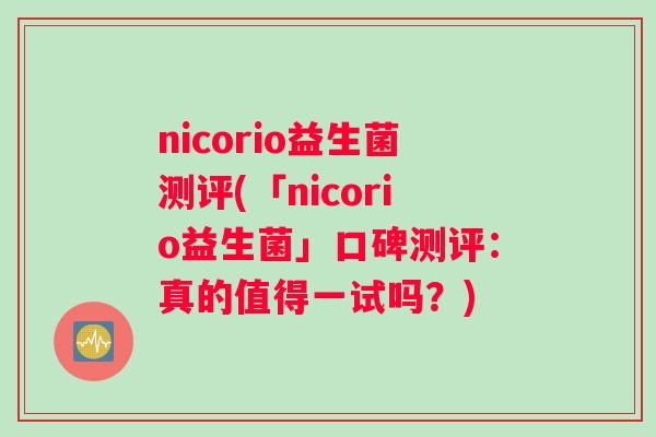 nicorio益生菌测评(「nicorio益生菌」口碑测评：真的值得一试吗？)