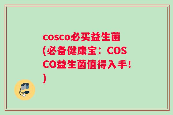 cosco必买益生菌(必备健康宝：COSCO益生菌值得入手！)