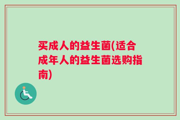 买成人的益生菌(适合成年人的益生菌选购指南)