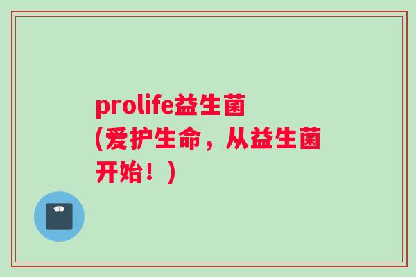 prolife益生菌(爱护生命，从益生菌开始！)