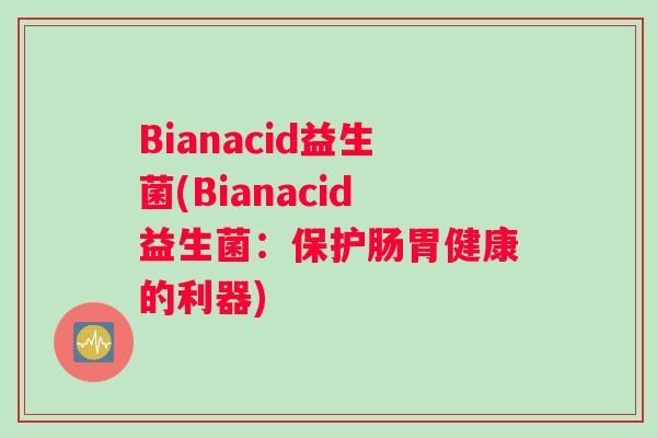 Bianacid益生菌(Bianacid益生菌：保护肠胃健康的利器)