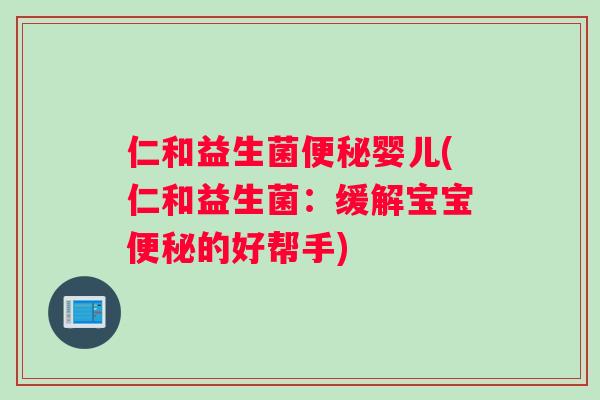 仁和益生菌便秘婴儿(仁和益生菌：缓解宝宝便秘的好帮手)