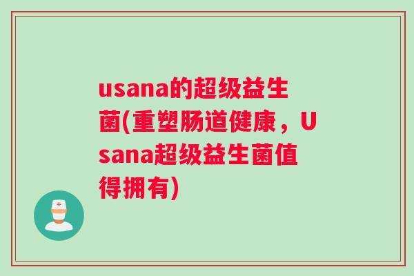 usana的超级益生菌(重塑肠道健康，Usana超级益生菌值得拥有)
