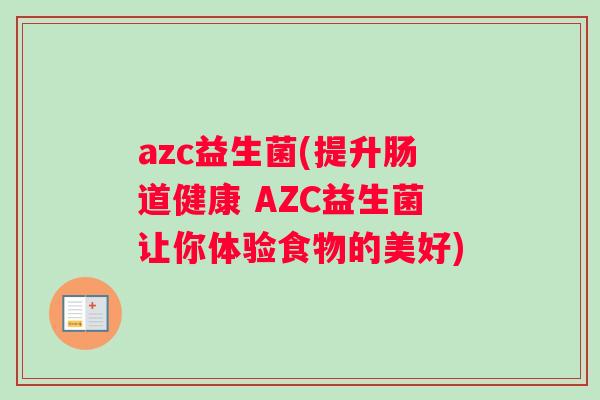 azc益生菌(提升肠道健康 AZC益生菌让你体验食物的美好)
