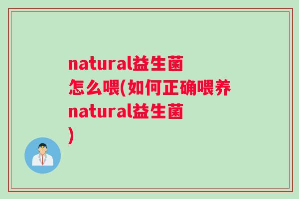 natural益生菌怎么喂(如何正确喂养natural益生菌)
