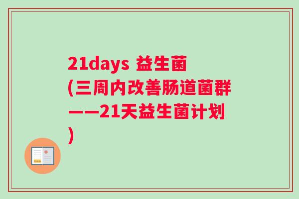 21days 益生菌(三周内改善肠道菌群——21天益生菌计划) 21days 益生菌(三周内改善肠道菌群——21天益生菌计划)