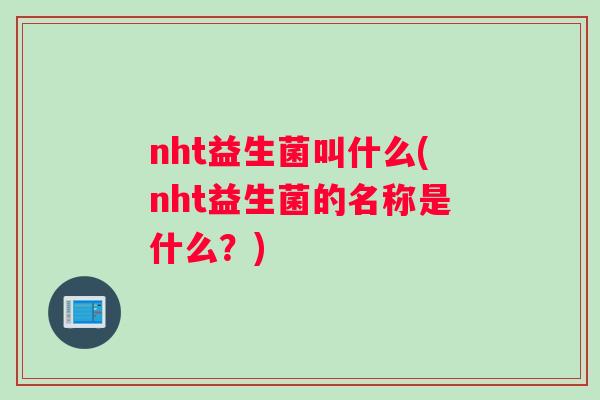nht益生菌叫什么(nht益生菌的名称是什么？)