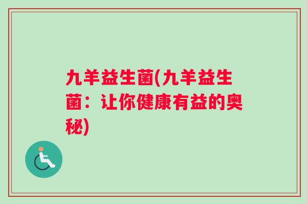 九羊益生菌(九羊益生菌：让你健康有益的奥秘)