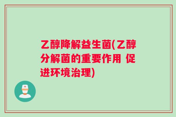 乙醇降解益生菌(乙醇分解菌的重要作用 促进环境治理)