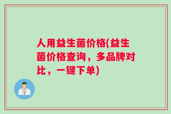 人用益生菌价格(益生菌价格查询，多品牌对比，一键下单)